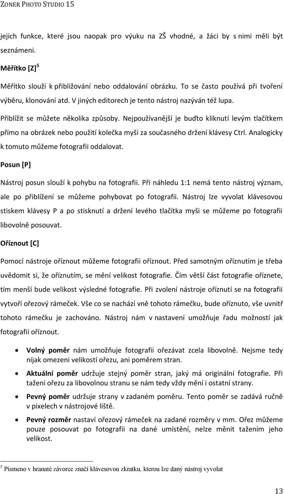 Nejpoužívanější je buďto kliknutí levým tlačítkem přímo na obrázek nebo použití kolečka myši za současného držení klávesy Ctrl. Analogicky k tomuto můžeme fotografii oddalovat.