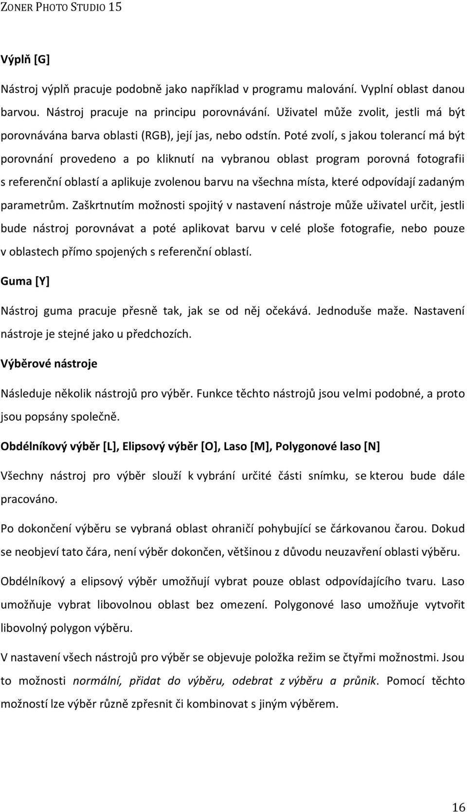 Poté zvolí, s jakou tolerancí má být porovnání provedeno a po kliknutí na vybranou oblast program porovná fotografii s referenční oblastí a aplikuje zvolenou barvu na všechna místa, které odpovídají