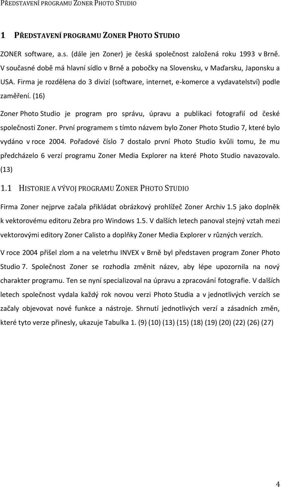 (16) Zoner Photo Studio je program pro správu, úpravu a publikaci fotografií od české společnosti Zoner. První programem s tímto názvem bylo Zoner Photo Studio 7, které bylo vydáno v roce 2004.