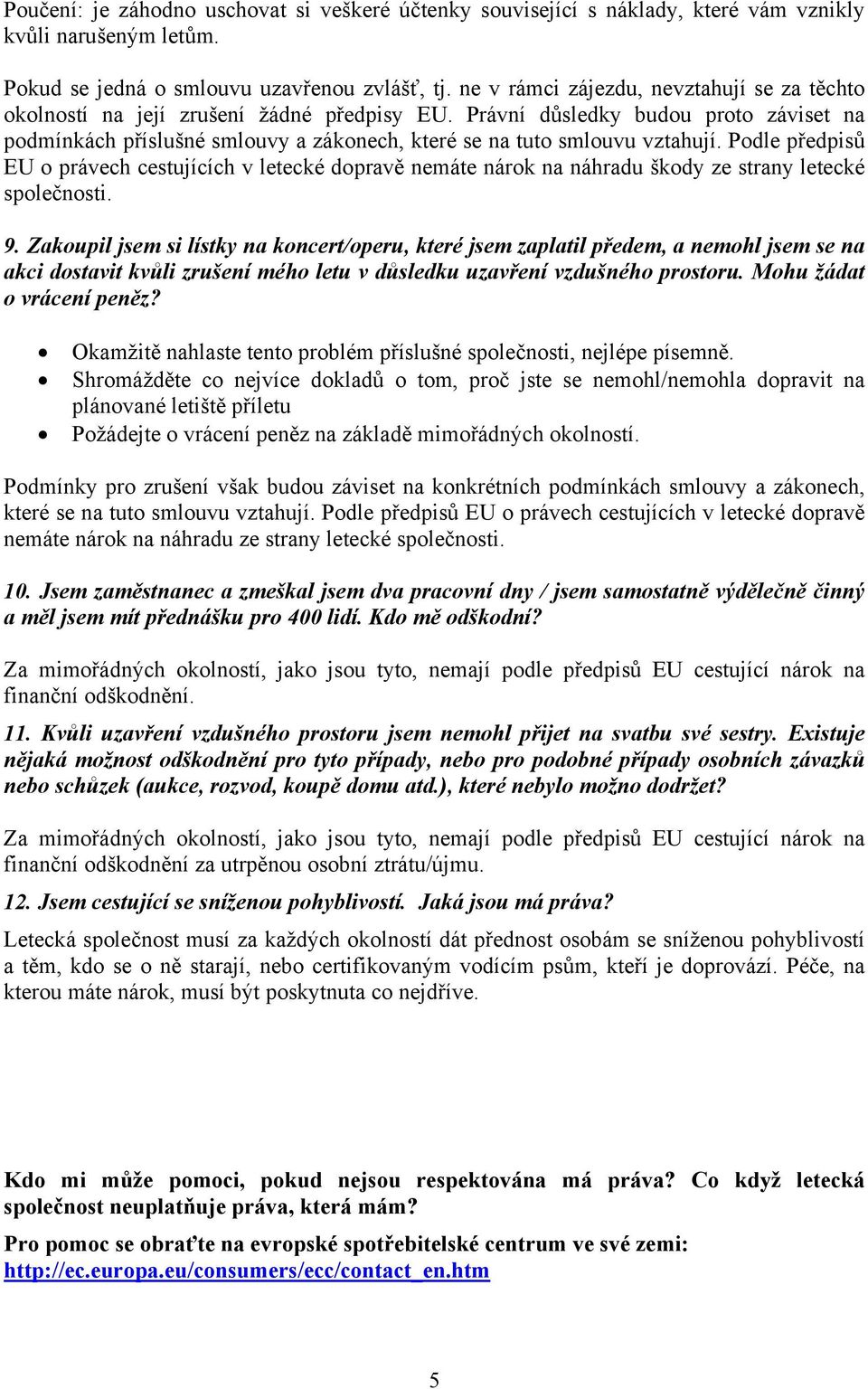 Právní důsledky budou proto záviset na podmínkách příslušné smlouvy a zákonech, které se na tuto smlouvu vztahují.