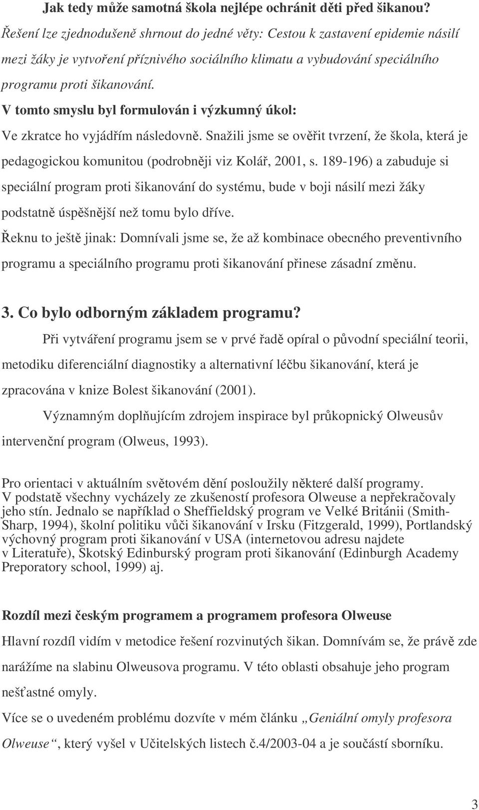 V tomto smyslu byl formulován i výzkumný úkol: Ve zkratce ho vyjádřím následovně. Snažili jsme se ověřit tvrzení, že škola, která je pedagogickou komunitou (podrobněji viz Kolář, 2001, s.