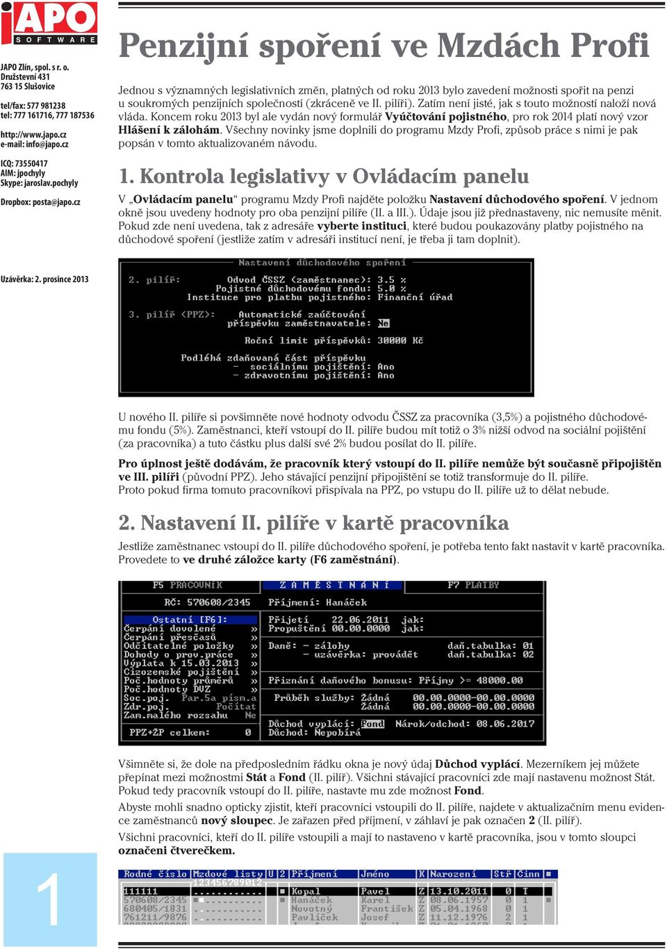 Všechny novinky jsme doplnili do programu Mzdy Profi, způsob práce s nimi je pak popsán v tomto aktualizovaném návodu. 1.