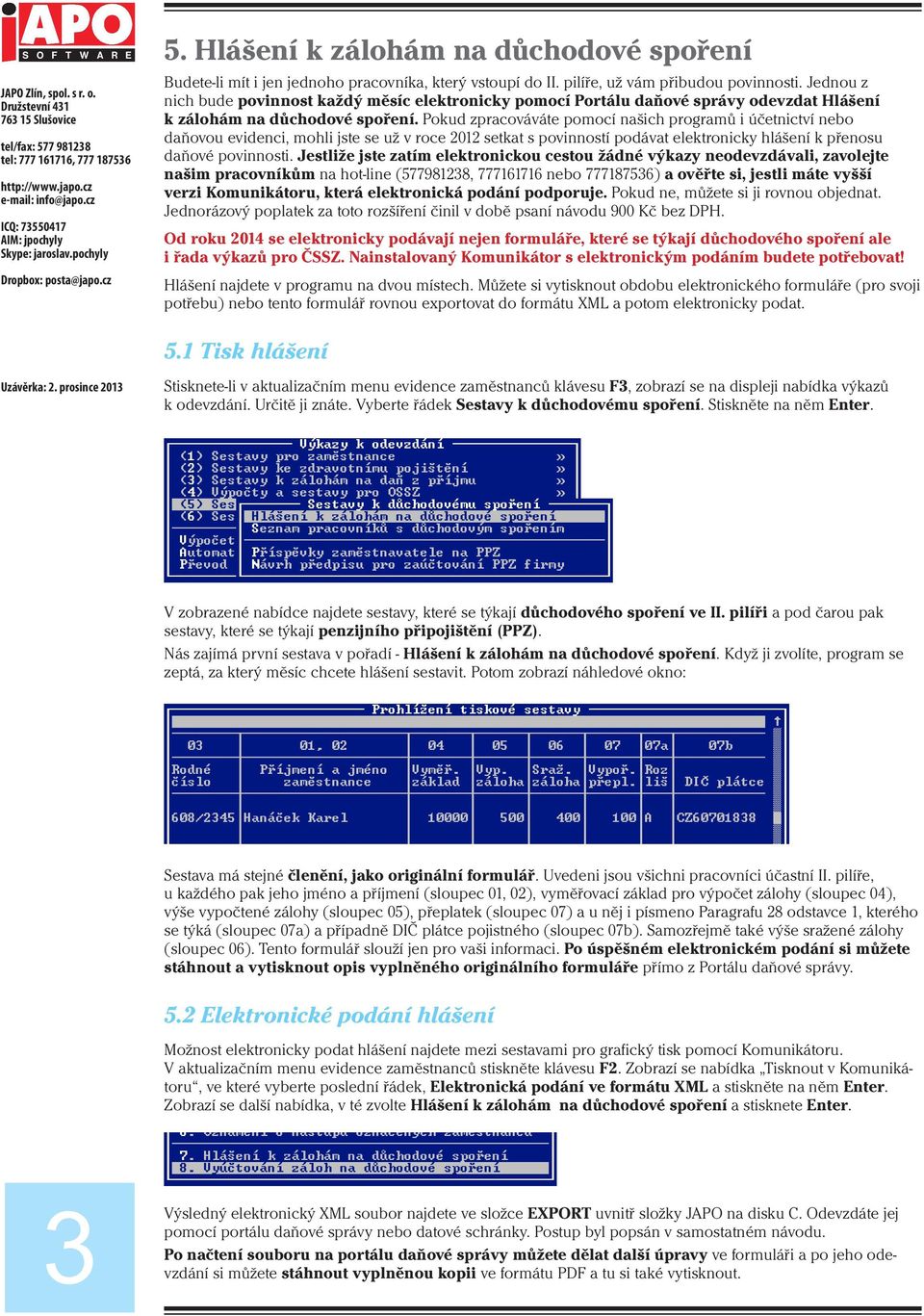 Pokud zpracováváte pomocí našich programů i účetnictví nebo daňovou evidenci, mohli jste se už v roce 2012 setkat s povinností podávat elektronicky hlášení k přenosu daňové povinnosti.