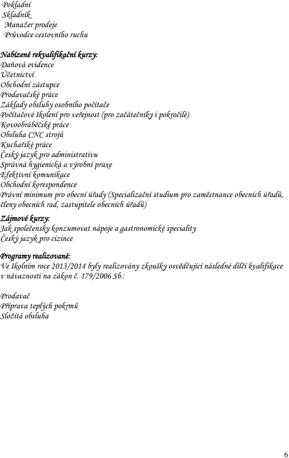 Obchodní korespondence Právní minimum pro obecní úřady (Specializační studium pro zaměstnance obecních úřadů, členy obecních rad, zastupitele obecních úřadů) Zájmové kurzy: Jak společensky konzumovat