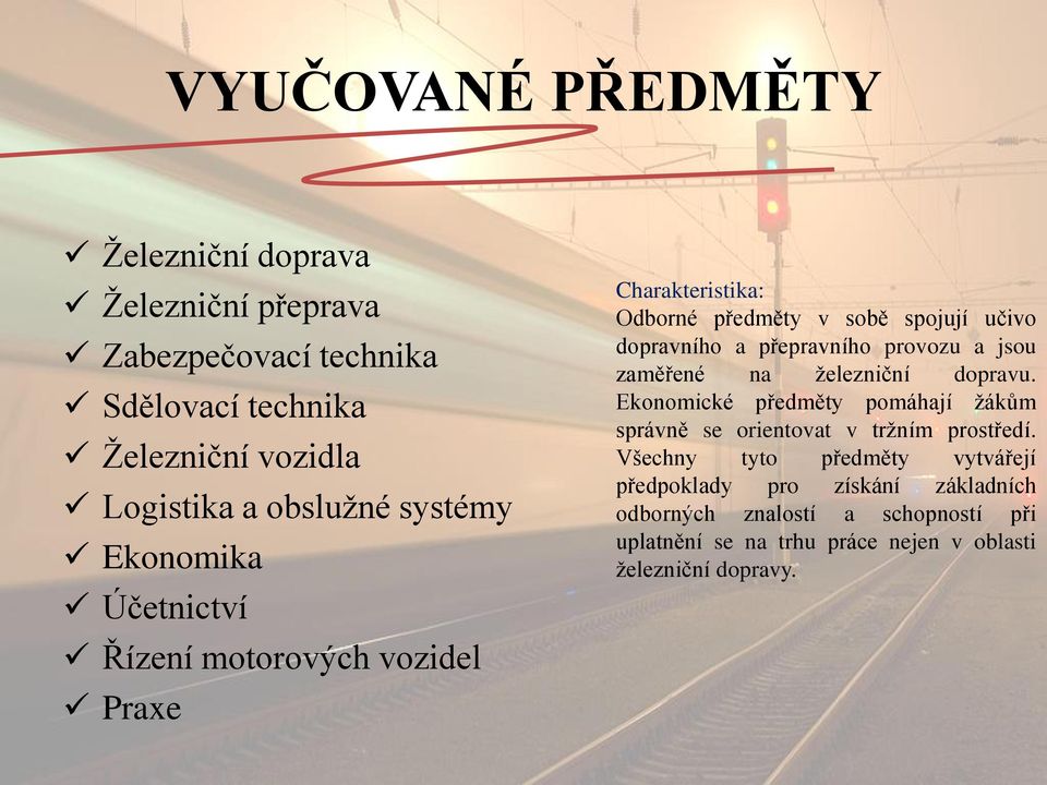 provozu a jsou zaměřené na ţelezniční dopravu. Ekonomické předměty pomáhají ţákům správně se orientovat v trţním prostředí.