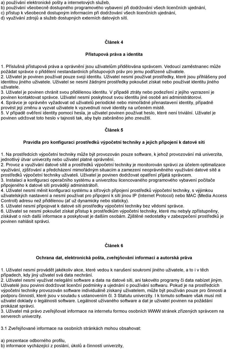 Příslušná přístupová práva a oprávnění jsou uživatelům přidělována správcem. Vedoucí zaměstnanec může požádat správce o přidělení nestandardních přístupových práv pro jemu podřízené uživatele. 2.