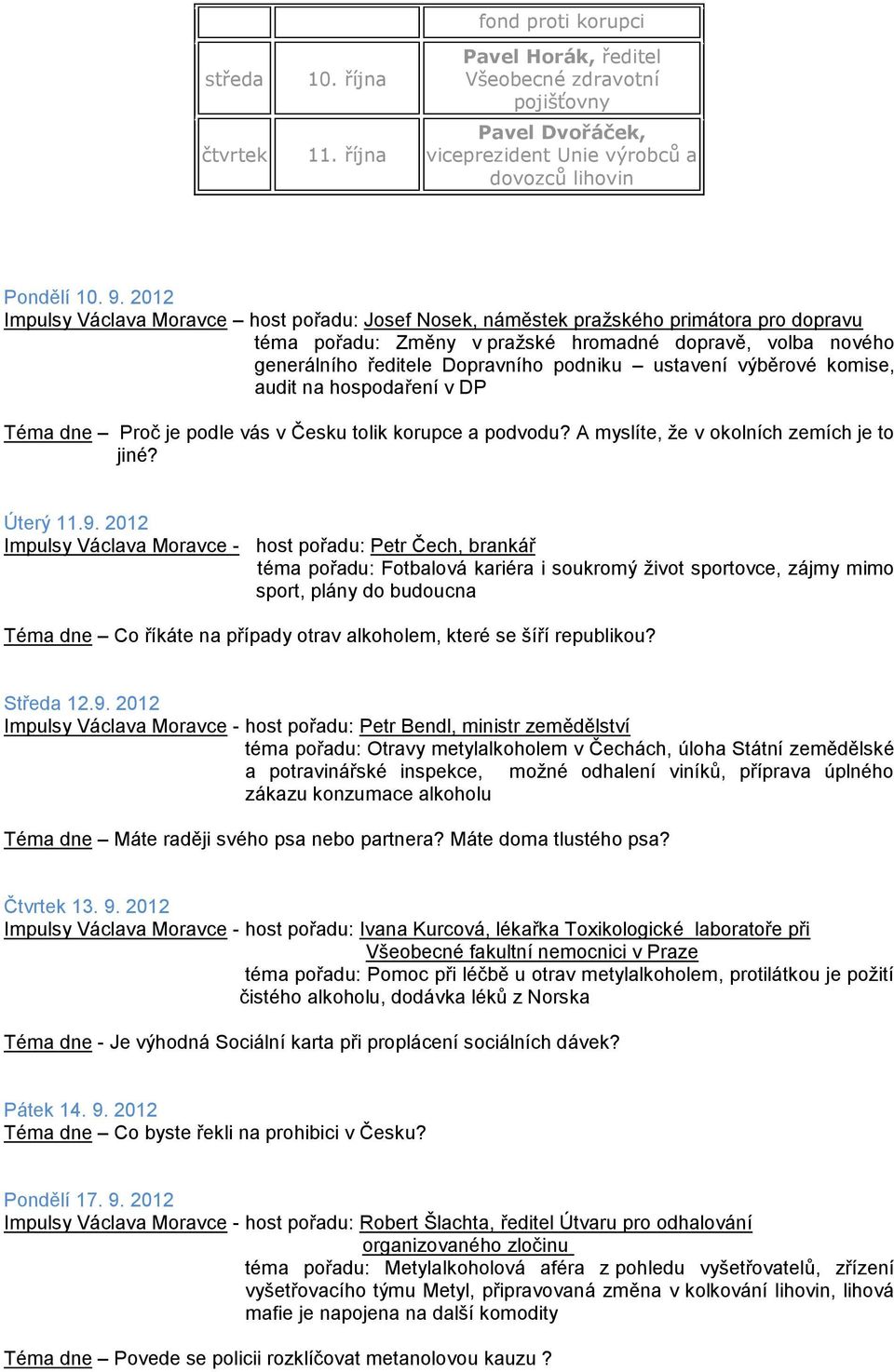 ustavení výběrové komise, audit na hospodaření v DP Téma dne Proč je podle vás v Česku tolik korupce a podvodu? A myslíte, že v okolních zemích je to jiné? Úterý 11.9.