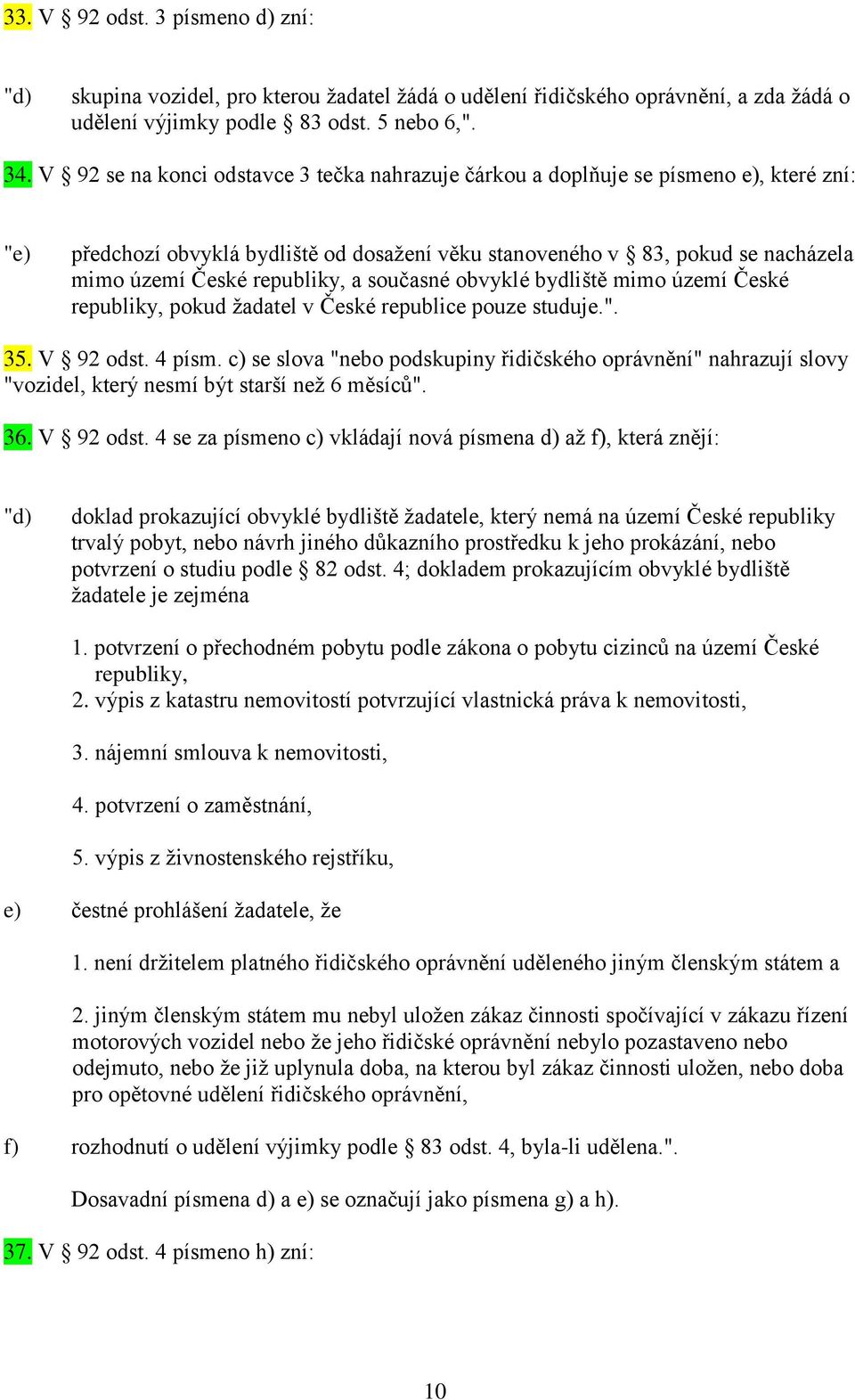 republiky, a současné obvyklé bydliště mimo území České republiky, pokud žadatel v České republice pouze studuje.". 35. V 92 odst. 4 písm.