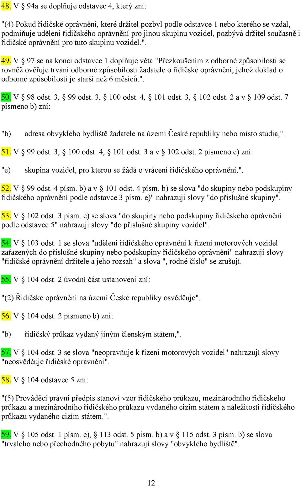 V 97 se na konci odstavce 1 doplňuje věta "Přezkoušením z odborné způsobilosti se rovněž ověřuje trvání odborné způsobilosti žadatele o řidičské oprávnění, jehož doklad o odborné způsobilosti je