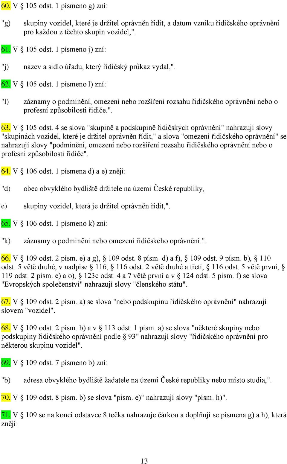 1 písmeno l) zní: "l) záznamy o podmínění, omezení nebo rozšíření rozsahu řidičského oprávnění nebo o profesní způsobilosti řidiče.". 63. V 105 odst.