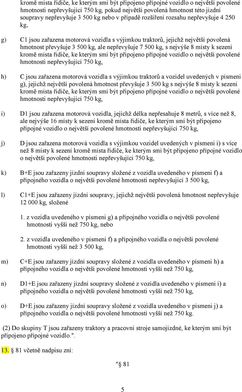 místy k sezení kromě místa řidiče, ke kterým smí být připojeno přípojné vozidlo o největší povolené hmotnosti nepřevyšující 750 kg, h) C jsou zařazena motorová vozidla s výjimkou traktorů a vozidel