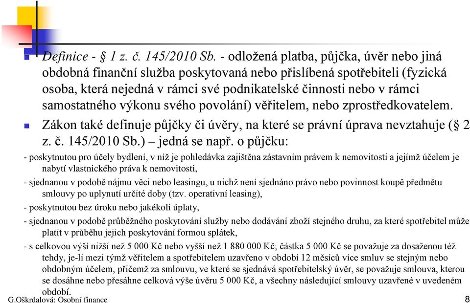 výkonu svého povolání) věřitelem, nebo zprostředkovatelem. Zákon také definuje půjčky či úvěry, na které se právní úprava nevztahuje ( 2 z. č. 145/2010 Sb.) jedná se např.