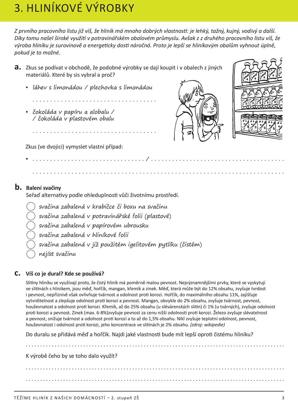 Proto je lepší se hliníkovým obalům vyhnout úplně, pokud je to možné. a. Zkus se podívat v obchodě, že podobné výrobky se dají koupit i v obalech z jiných materiálů. Které by sis vybral a proč?