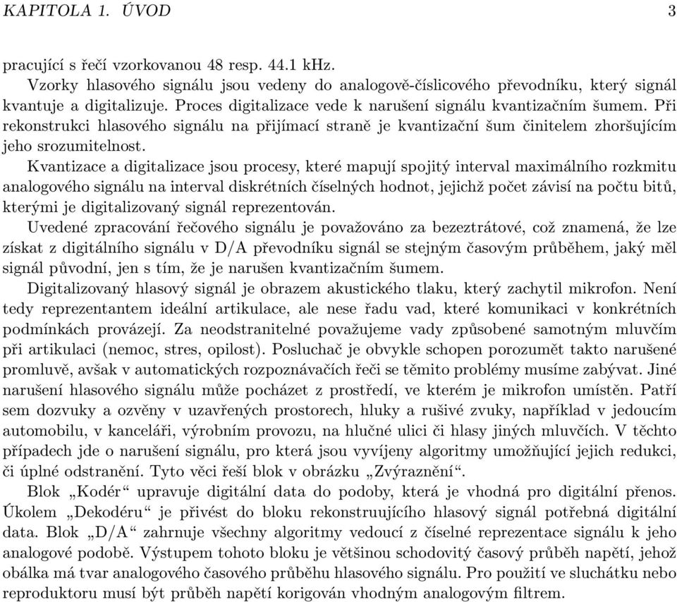 Kvantizace a digitalizace jsou procesy, které mapují spojitý interval maximálního rozkmitu analogového signálu na interval diskrétních číselných hodnot, jejichž počet závisí na počtu bitů, kterými je