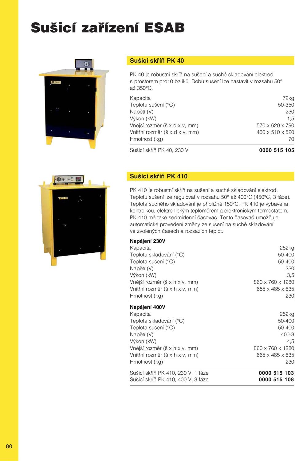 0000 515 105 Sušicí skříň PK 410 PK 410 je robustní skříň na sušení a suché skladování elektrod. Teplotu sušení lze regulovat v rozsahu 50 až 400 C (450 C, 3 fáze).