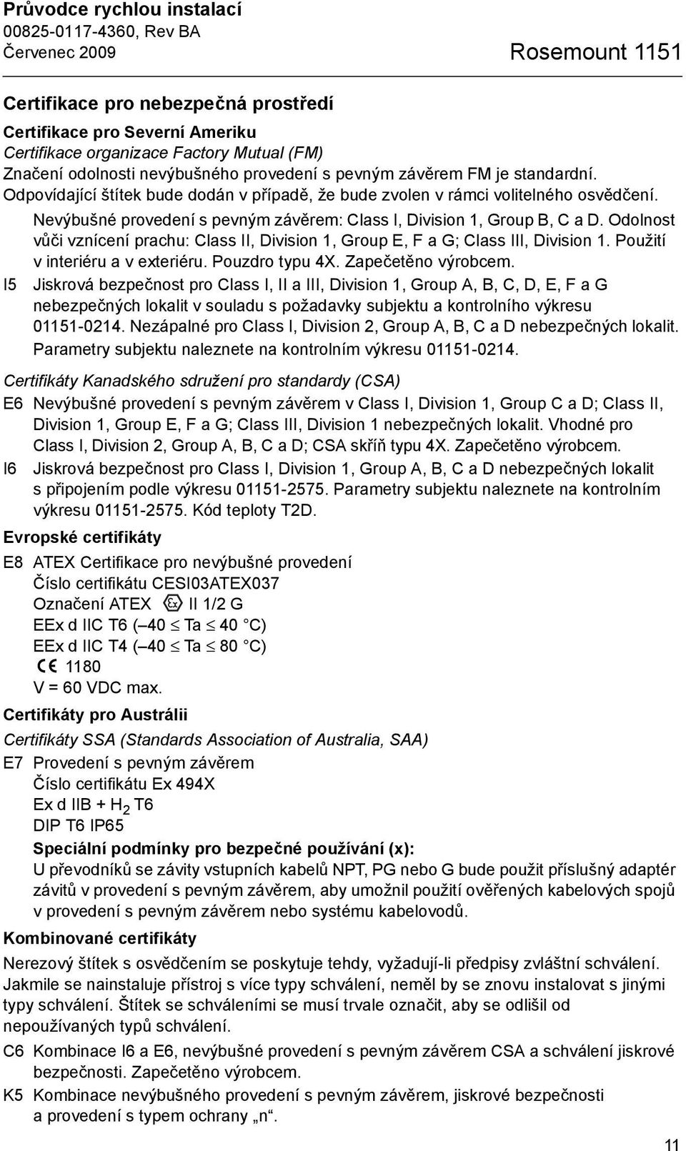 Nevýbušné provedení s pevným závěrem: Class I, Division 1, Group B, C a D. Odolnost vůči vznícení prachu: Class II, Division 1, Group E, F a G; Class III, Division 1.