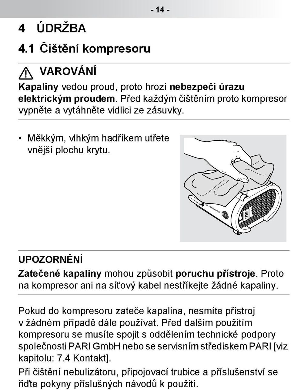 .. UPOZORNĚNÍ Zatečené kapaliny mohou způsobit poruchu přístroje. Proto na kompresor ani na síťový kabel nestříkejte žádné kapaliny. do kompresoru zateče.