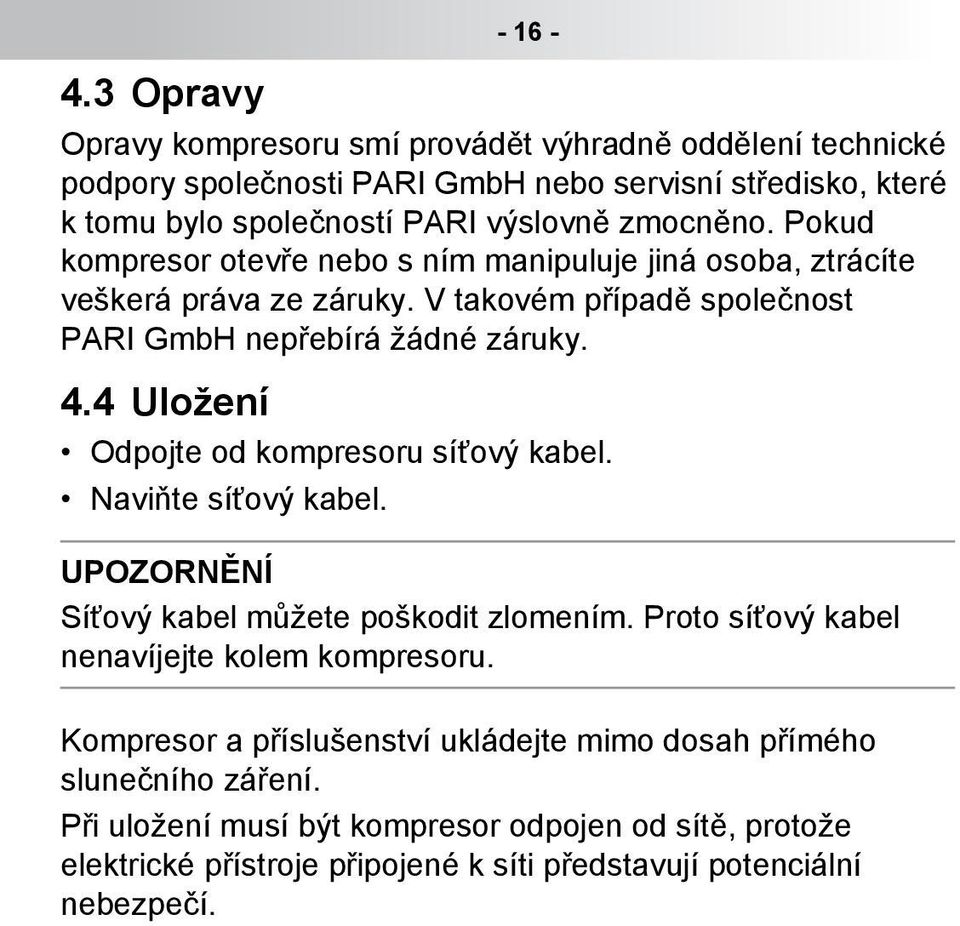 4 Uložení Odpojte od kompresoru síťový kabel. Naviňte síťový kabel. Síťový kabel můžete... UPOZORNĚNÍ Síťový kabel můžete poškodit zlomením. Proto síťový kabel nenavíjejte kolem kompresoru.