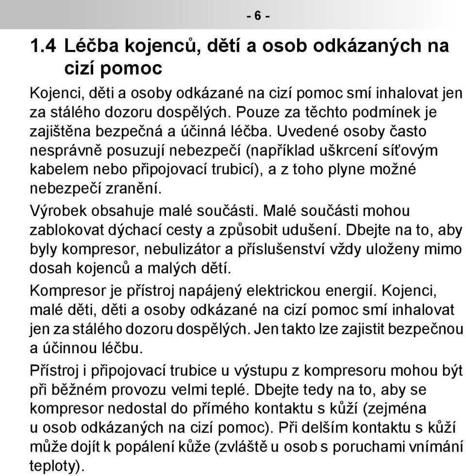 Uvedené osoby často nesprávně posuzují nebezpečí (například uškrcení síťovým kabelem nebo připojovací trubicí), a z toho plyne možné nebezpečí zranění. Výrobek obsahuje malé součásti.