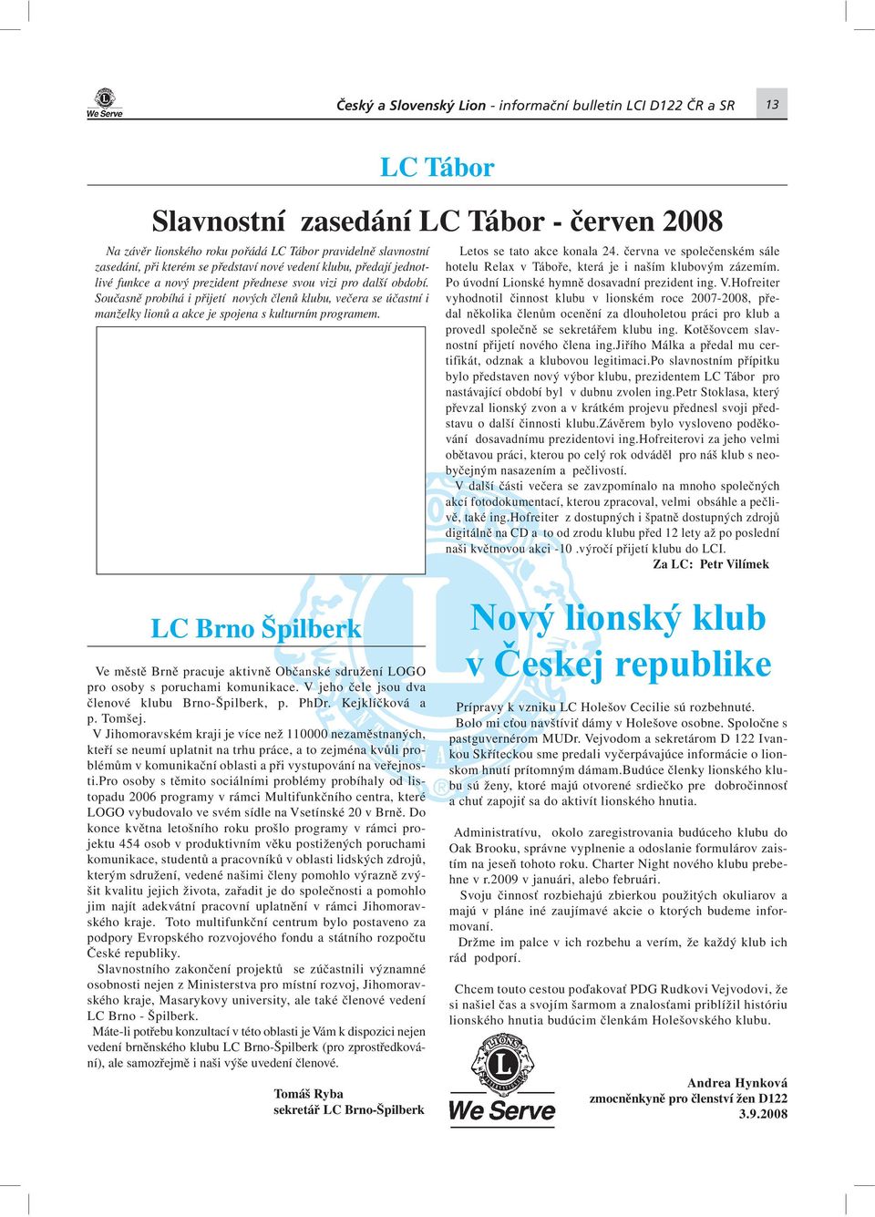 LC Tábor Slavnostní zasedání LC Tábor - červen 2008 Václav Hofreiter a nový prezident LC Tábor Petr Stoklasa Letos se tato akce konala 24.