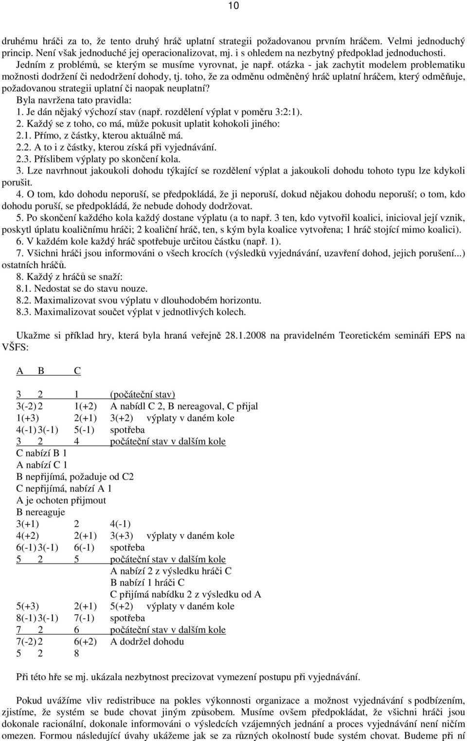 toho, že za odměnu odměněný hráč uplatní hráčem, který odměňuje, požadovanou strategii uplatní či naopak neuplatní? Byla navržena tato pravidla: 1. Je dán nějaký výchozí stav (např.