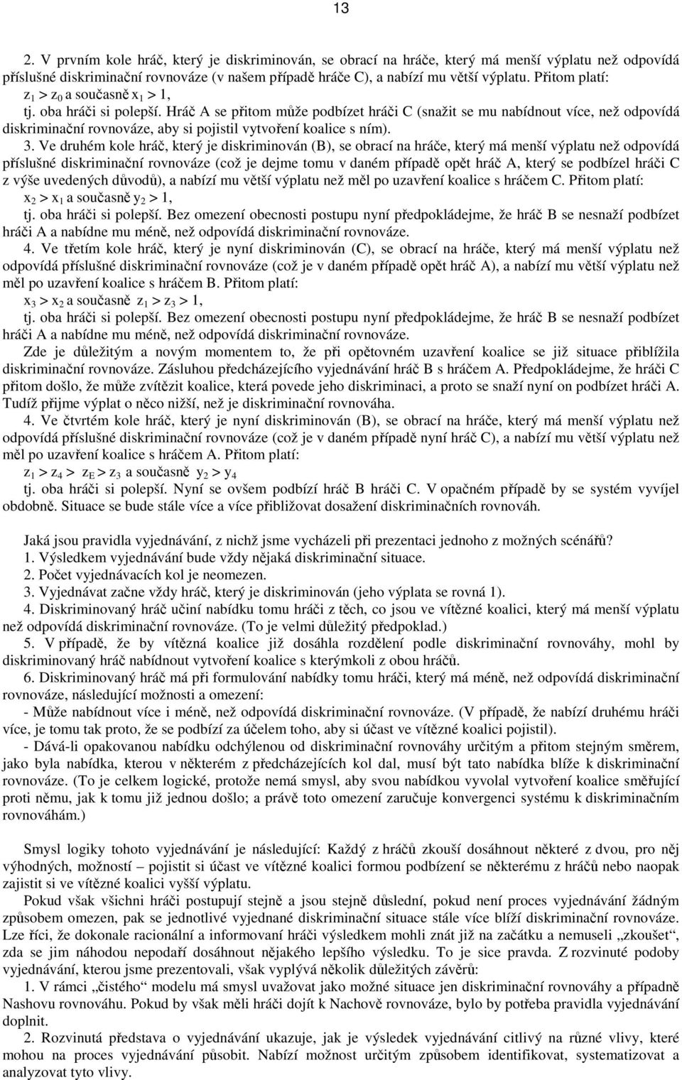 Hráč A se přitom může podbízet hráči C (snažit se mu nabídnout více, než odpovídá diskriminační rovnováze, aby si pojistil vytvoření koalice s ním). 3.