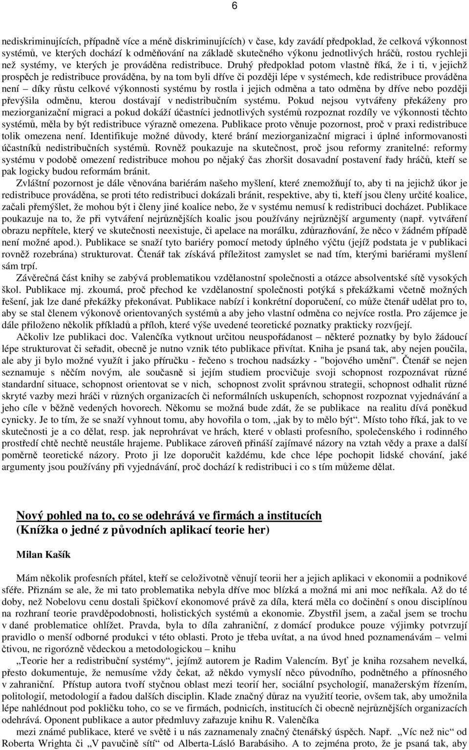 Druhý předpoklad potom vlastně říká, že i ti, v jejichž prospěch je redistribuce prováděna, by na tom byli dříve či později lépe v systémech, kde redistribuce prováděna není díky růstu celkové