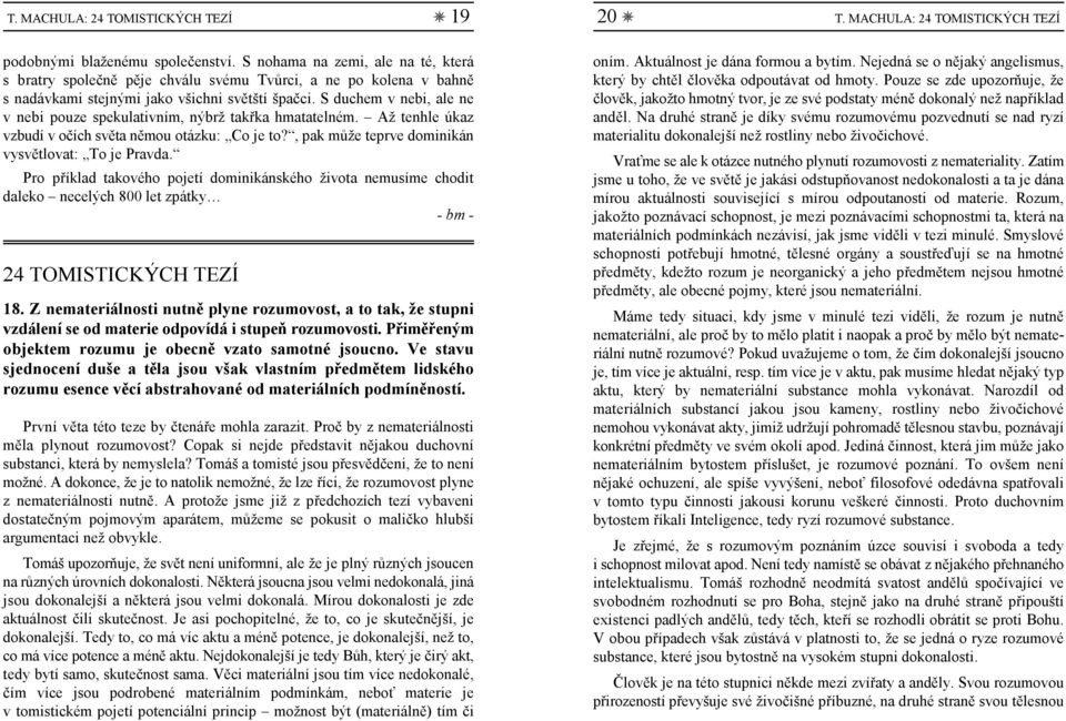 S duchem v nebi, ale ne v nebi pouze spekulativním, nýbrž takřka hmatatelném. Až tenhle úkaz vzbudí v očích světa němou otázku: Co je to?, pak může teprve dominikán vysvětlovat: To je Pravda.