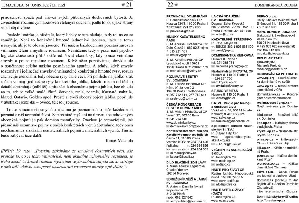 Není to konkrétní hmotné jednotlivé jsoucno, jako je tomu ŘÁDU u smyslů, ale je to obecné jsoucno. Při našem každodenním poznání zároveň S. M.