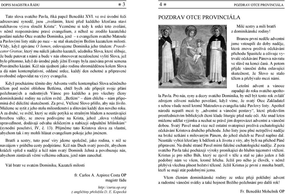 Vezměme si tedy k srdci toto zvolání, v němž rozpoznáváme pravé evangelium, z něhož se zrodilo kazatelské poslání našeho Otce svatého Dominika, jenž s evangeliem svatého Matouše a Pavlovými listy