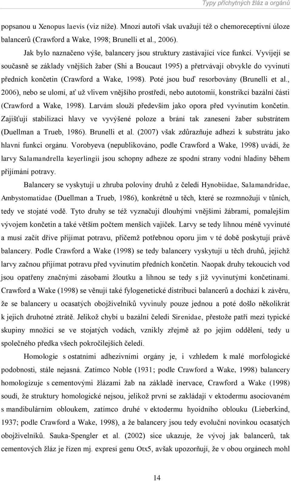 Vyvíjejí se současně se základy vnějších ţaber (Shi a Boucaut 1995) a přetrvávají obvykle do vyvinutí předních končetin (Crawford a Wake, 1998). Poté jsou buď resorbovány (Brunelli et al.