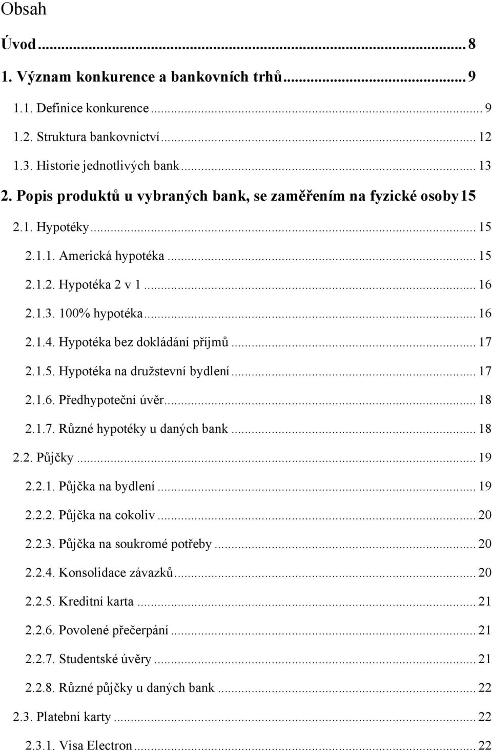 Hypotéka bez dokládání příjmů... 17 2.1.5. Hypotéka na druţstevní bydlení... 17 2.1.6. Předhypoteční úvěr... 18 2.1.7. Různé hypotéky u daných bank... 18 2.2. Půjčky... 19 2.2.1. Půjčka na bydlení.