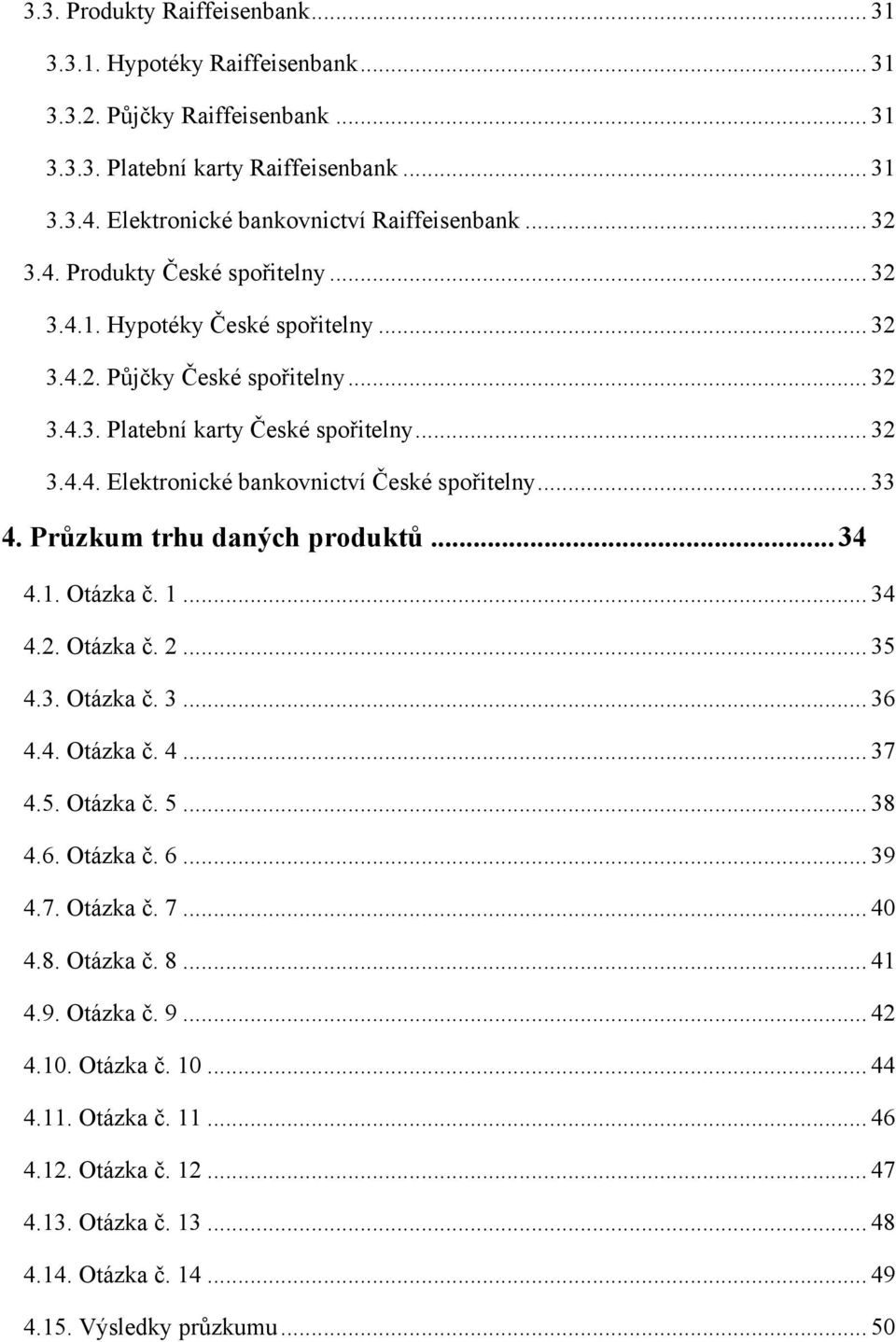 .. 33 4. Průzkum trhu daných produktů... 34 4.1. Otázka č. 1... 34 4.2. Otázka č. 2... 35 4.3. Otázka č. 3... 36 4.4. Otázka č. 4... 37 4.5. Otázka č. 5... 38 4.6. Otázka č. 6... 39 4.7. Otázka č. 7.