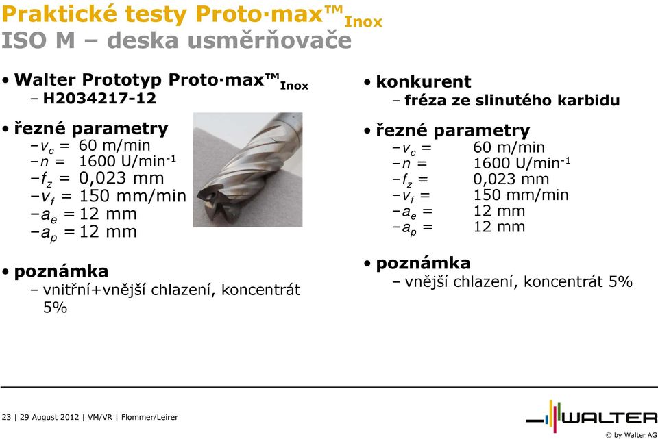 koncentrát 5% konkurent fréza ze slinutého karbidu řezné parametry v c = 60 m/min n = 1600 U/min -1 f z = 0,023 mm v