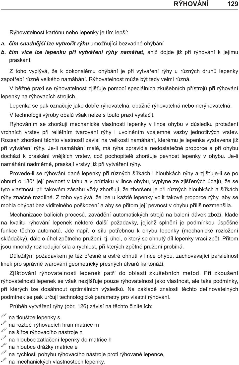 Z toho vyplývá, že k dokonlému ohýbání je pøi vytváøení rýhy u rùzných druhù lepenky zpotøebí rùznì velkého nmáhání. Rýhovtelnost mùže být tedy velmi rùzná.