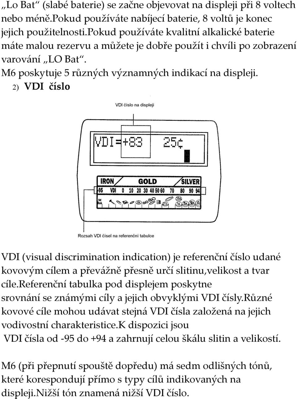 2) VDI číslo VDI (visual discrimination indication) je referenční číslo udané kovovým cílem a převážně přesně určí slitinu,velikost a tvar cíle.