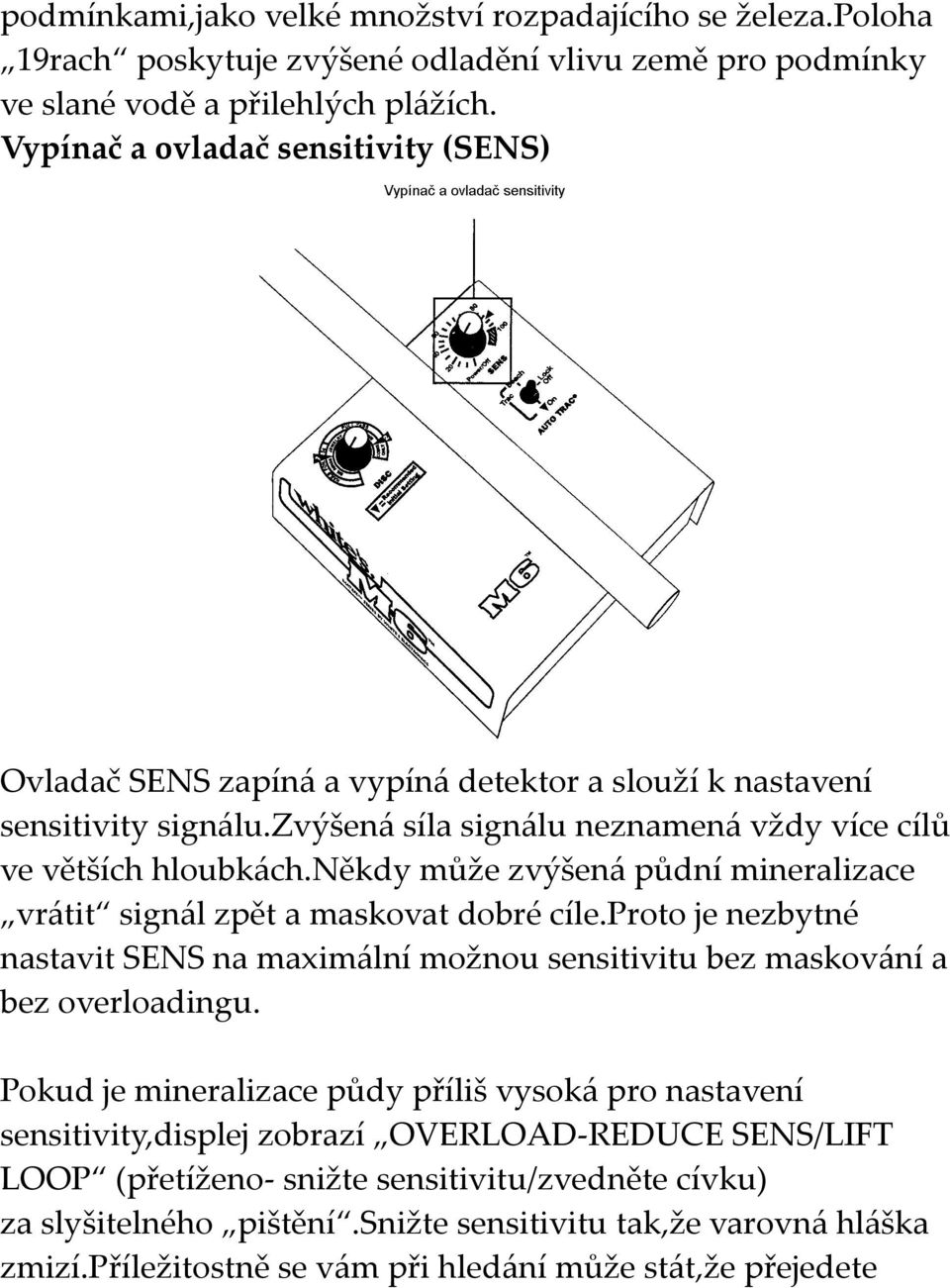 někdy může zvýšená půdní mineralizace vrátit signál zpět a maskovat dobré cíle.proto je nezbytné nastavit SENS na maximální možnou sensitivitu bez maskování a bez overloadingu.