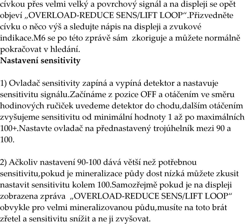 začínáme z pozice OFF a otáčením ve směru hodinových ručiček uvedeme detektor do chodu,dalším otáčením zvyšujeme sensitivitu od minimální hodnoty 1 až po maximálních 100+.