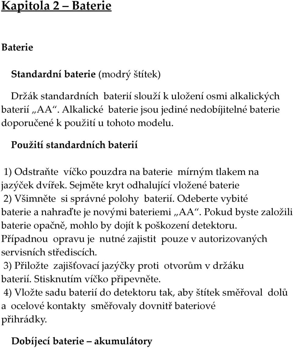 Sejměte kryt odhalující vložené baterie 2) Všimněte si správné polohy baterií. Odeberte vybité baterie a nahraďte je novými bateriemi AA.