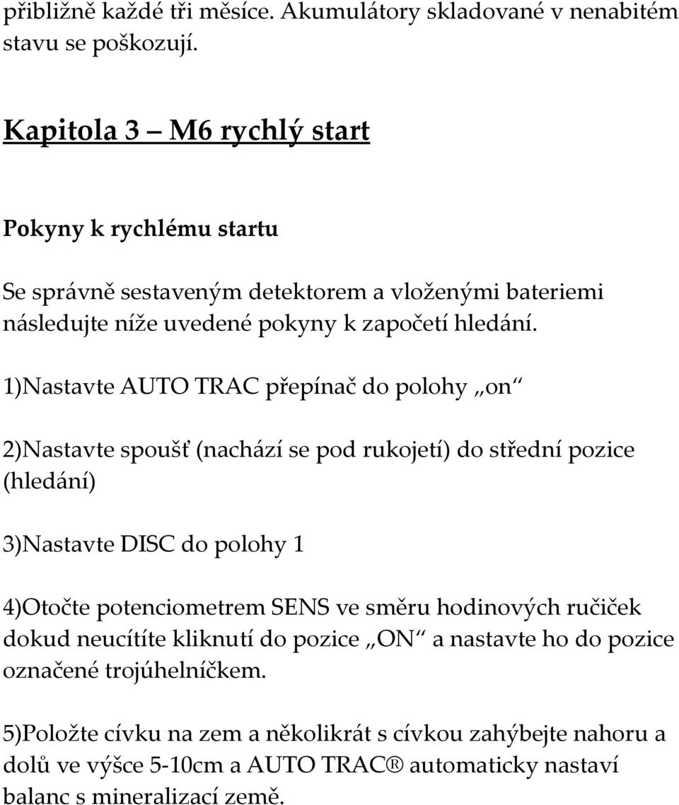 1)Nastavte AUTO TRAC přepínač do polohy on 2)Nastavte spoušť (nachází se pod rukojetí) do střední pozice (hledání) 3)Nastavte DISC do polohy 1 4)Otočte potenciometrem