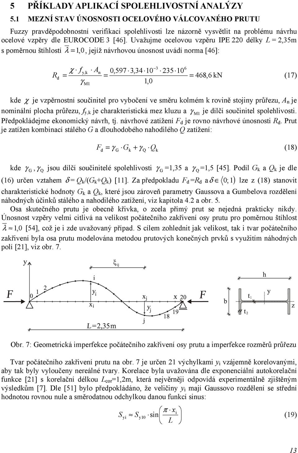 Uvažujme ocelovou vzpěru IPE 220 délky L = 2,35m s poměrnou štíhlostí λ =1, 0, jejíž návrhovou únosnost uvádí norma [46]: 3 6 χ f y,k An 0,597 3,34 10 235 10 Rd = = = 468,6 kn (17) γ 1,0 M1 kde χ je