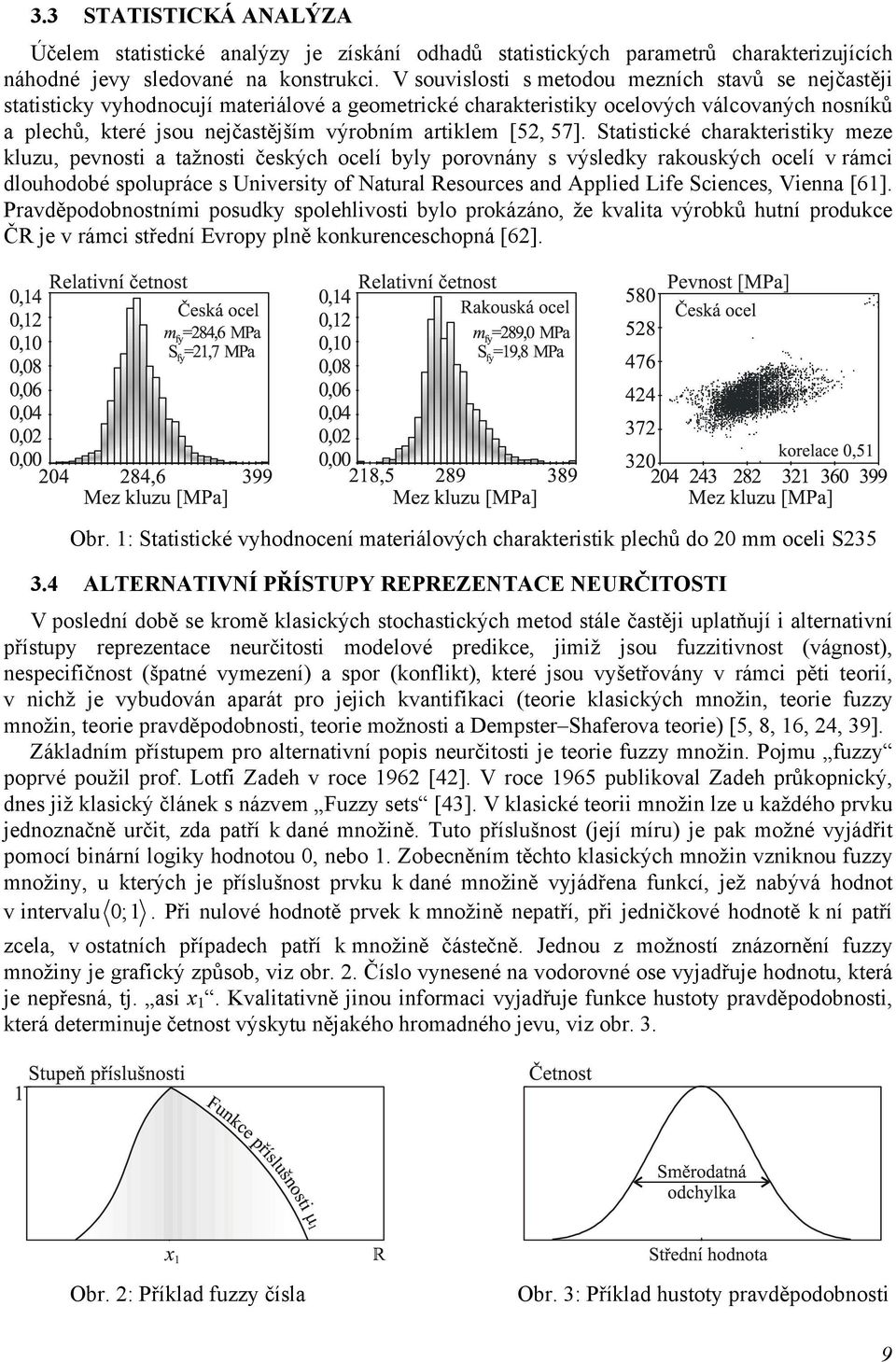 Statstcké charakterstky meze kluzu, pevnost a tažnost českých ocelí byly porovnány s výsledky rakouských ocelí v rámc dlouhodobé spolupráce s Unversty of Natural Resources and Appled Lfe Scences,