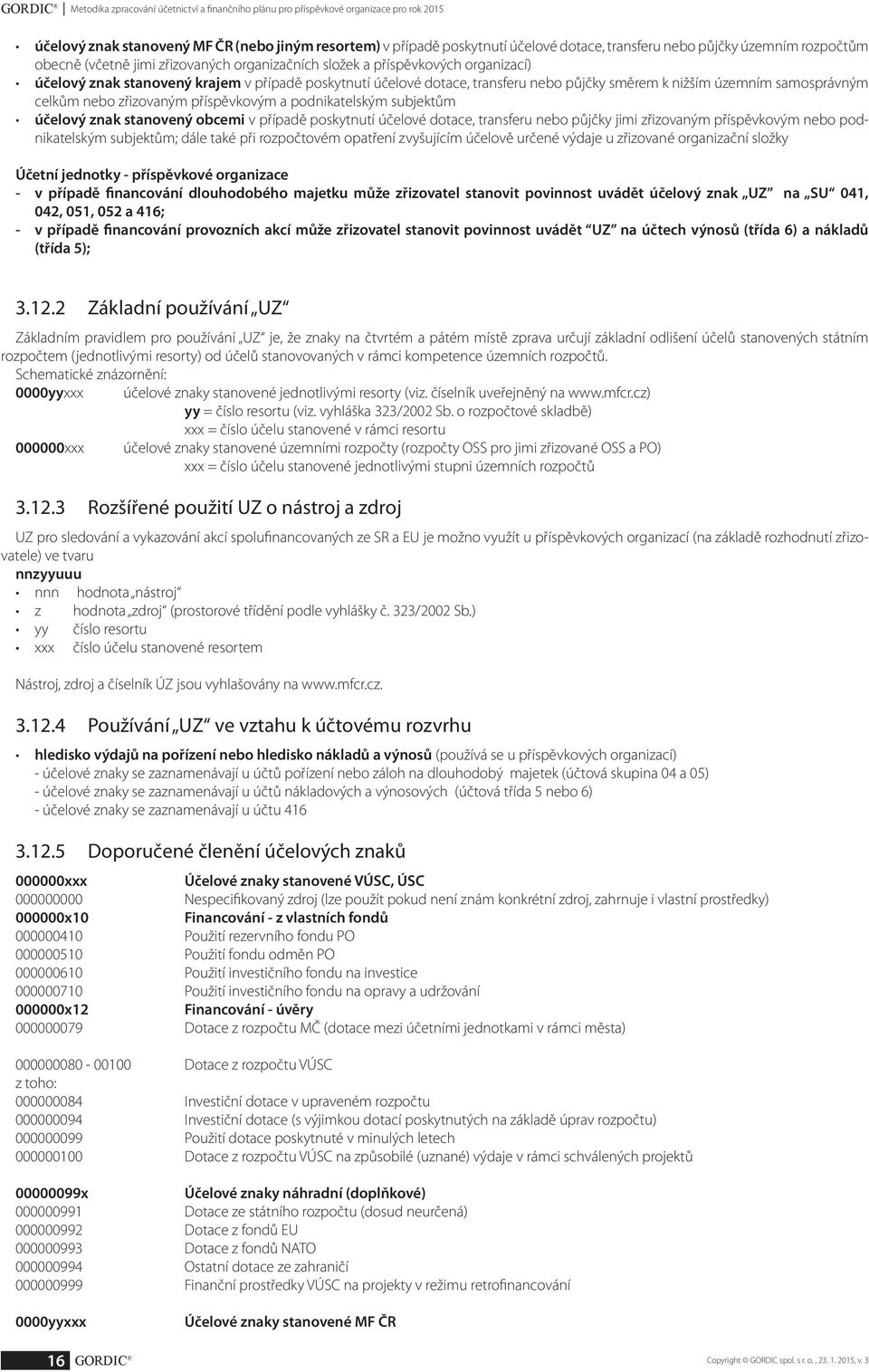 směrem k nižším územním samosprávným celkům nebo zřizovaným příspěvkovým a podnikatelským subjektům účelový znak stanovený obcemi v případě poskytnutí účelové dotace, transferu nebo půjčky jimi