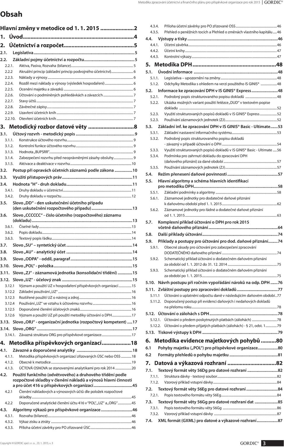 Rozdíl mezi náklady a výnosy (výsledek hospodaření)... 6 2.2.5. Ocenění majetku a závazků... 6 2.2.6. Účtování o podmíněných pohledávkách a závazcích... 7 2.2.7. Stavy účtů... 7 2.2.8.