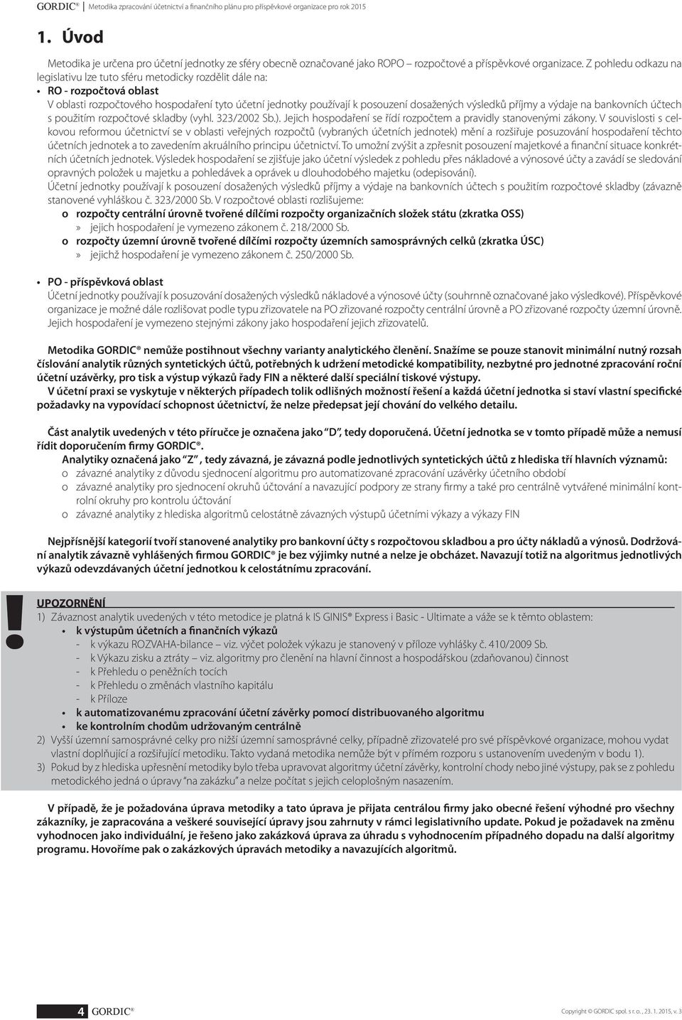 Z pohledu odkazu na legislativu lze tuto sféru metodicky rozdělit dále na: RO - rozpočtová oblast V oblasti rozpočtového hospodaření tyto účetní jednotky používají k posouzení dosažených výsledků