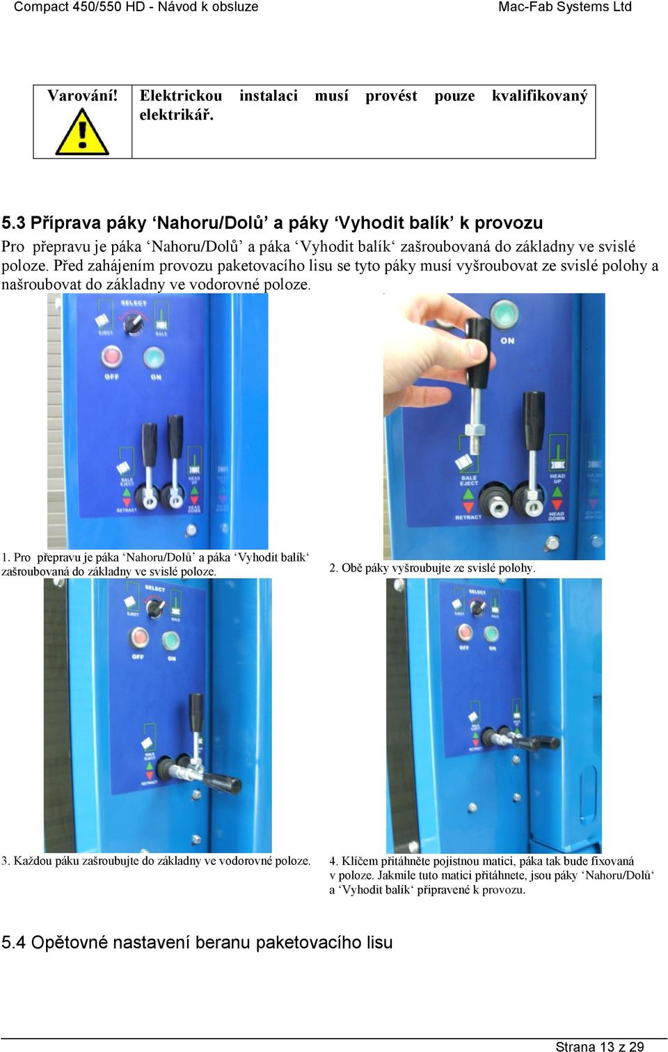 Před zahájením provozu paketovacího lisu se tyto páky musí vyšroubovat ze svislé polohy a našroubovat do základny ve vodorovné poloze. 1.