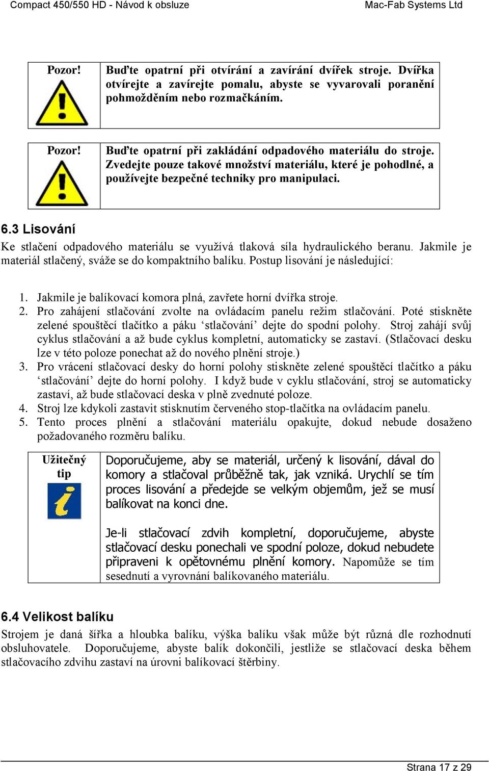 3 Lisování Ke stlačení odpadového materiálu se vyuţívá tlaková síla hydraulického beranu. Jakmile je materiál stlačený, sváţe se do kompaktního balíku. Postup lisování je následující: 1.