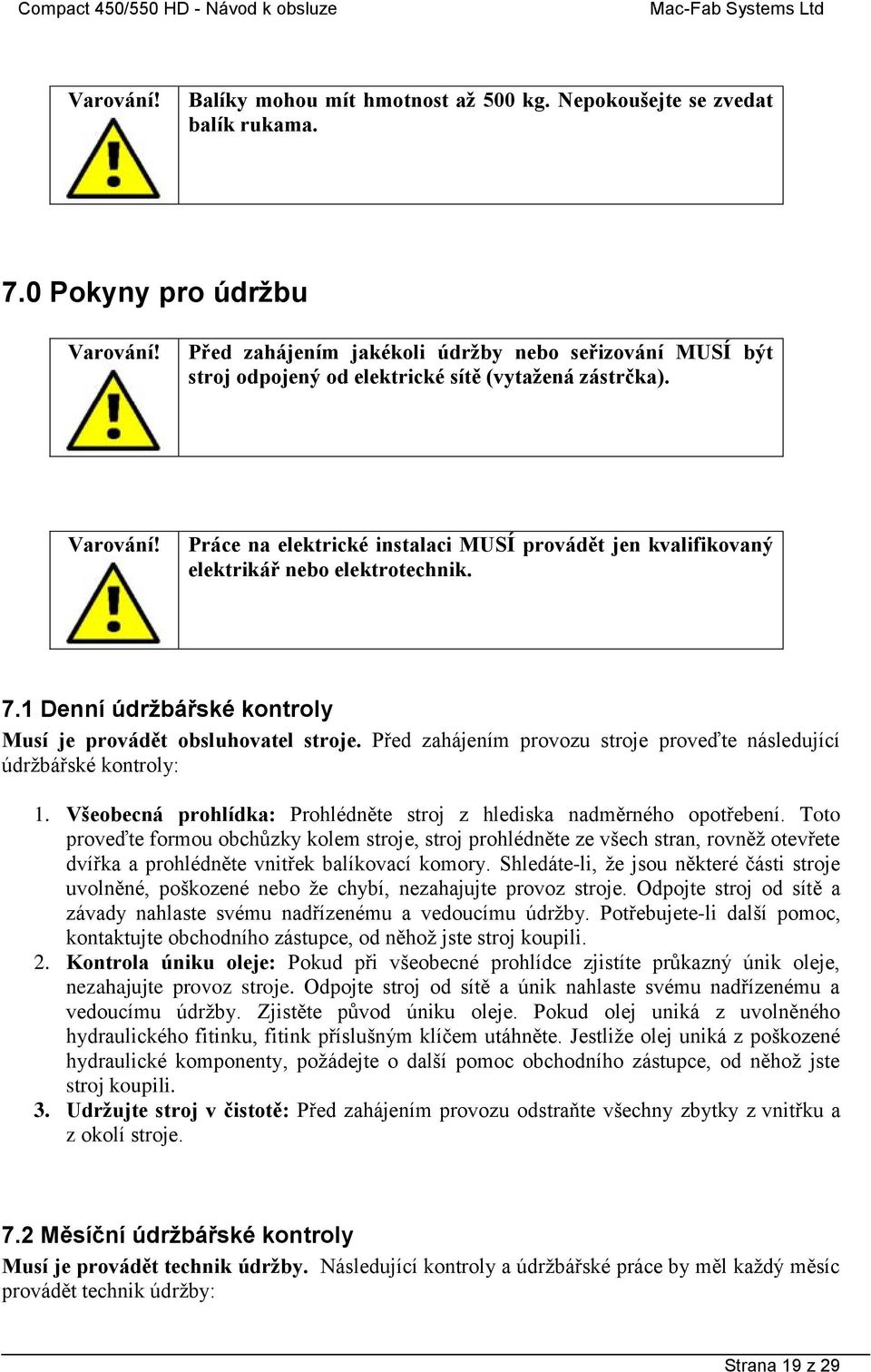 Práce na elektrické instalaci MUSÍ provádět jen kvalifikovaný elektrikář nebo elektrotechnik. 7.1 Denní údržbářské kontroly Musí je provádět obsluhovatel stroje.