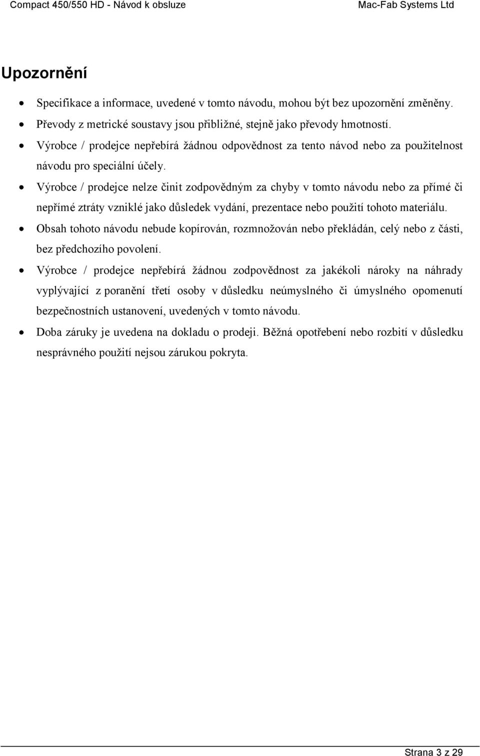 Výrobce / prodejce nelze činit zodpovědným za chyby v tomto návodu nebo za přímé či nepřímé ztráty vzniklé jako důsledek vydání, prezentace nebo pouţití tohoto materiálu.