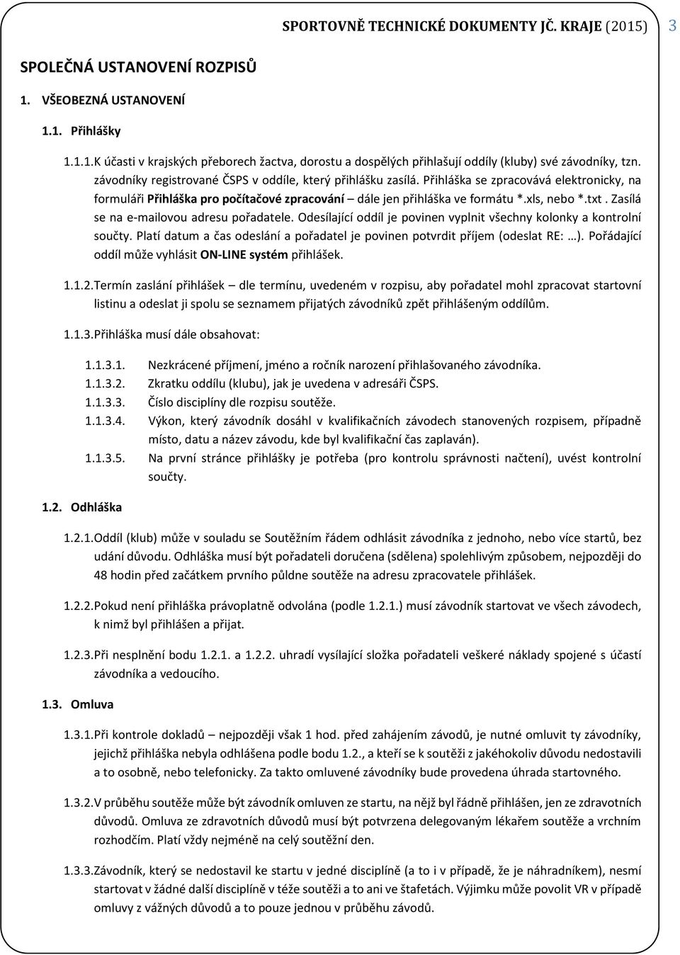 Zasílá se na e-mailovou adresu pořadatele. Odesílající oddíl je povinen vyplnit všechny kolonky a kontrolní součty. Platí datum a čas odeslání a pořadatel je povinen potvrdit příjem (odeslat RE: ).